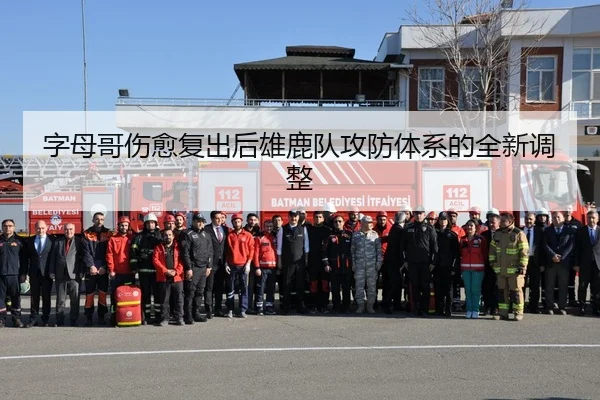 字母哥伤愈复出后雄鹿队攻防体系的全新调整